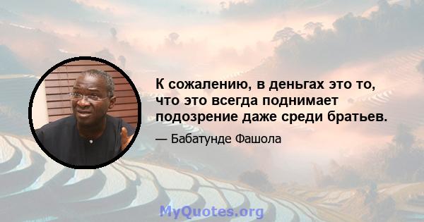 К сожалению, в деньгах это то, что это всегда поднимает подозрение даже среди братьев.