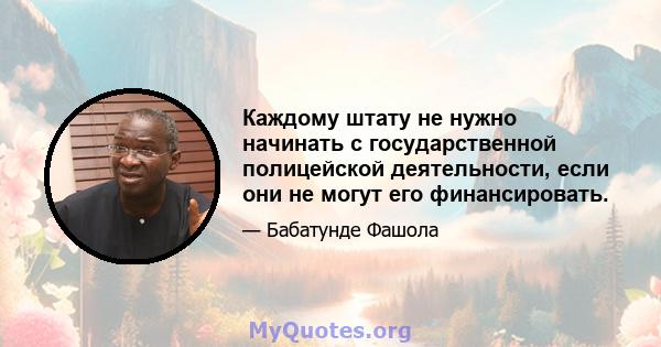 Каждому штату не нужно начинать с государственной полицейской деятельности, если они не могут его финансировать.