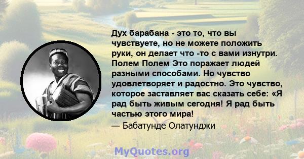 Дух барабана - это то, что вы чувствуете, но не можете положить руки, он делает что -то с вами изнутри. Полем Полем Это поражает людей разными способами. Но чувство удовлетворяет и радостно. Это чувство, которое