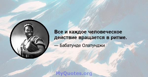 Все и каждое человеческое действие вращается в ритме.