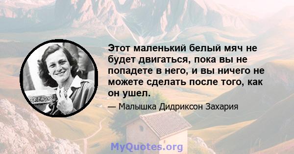 Этот маленький белый мяч не будет двигаться, пока вы не попадете в него, и вы ничего не можете сделать после того, как он ушел.