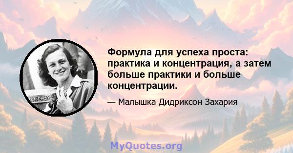 Формула для успеха проста: практика и концентрация, а затем больше практики и больше концентрации.