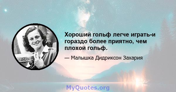 Хороший гольф легче играть-и гораздо более приятно, чем плохой гольф.