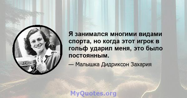 Я занимался многими видами спорта, но когда этот игрок в гольф ударил меня, это было постоянным.