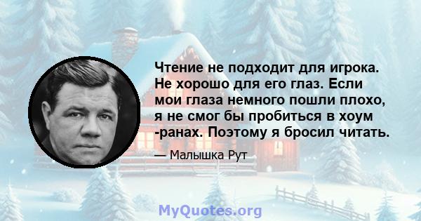 Чтение не подходит для игрока. Не хорошо для его глаз. Если мои глаза немного пошли плохо, я не смог бы пробиться в хоум -ранах. Поэтому я бросил читать.