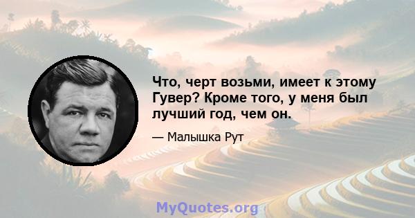 Что, черт возьми, имеет к этому Гувер? Кроме того, у меня был лучший год, чем он.