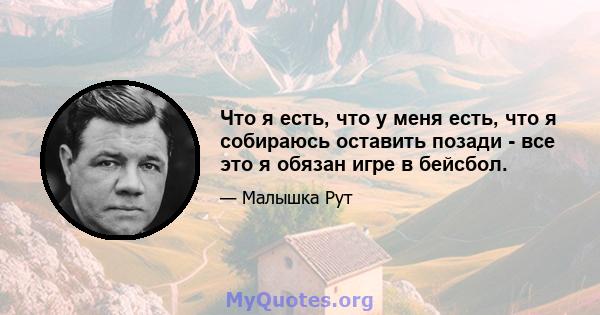 Что я есть, что у меня есть, что я собираюсь оставить позади - все это я обязан игре в бейсбол.