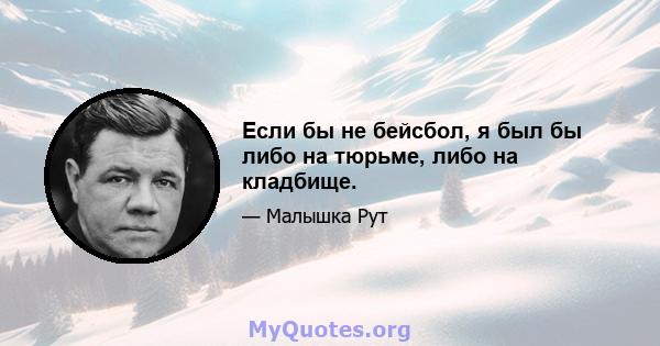 Если бы не бейсбол, я был бы либо на тюрьме, либо на кладбище.