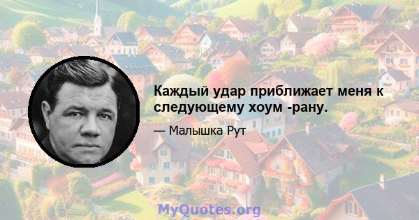 Каждый удар приближает меня к следующему хоум -рану.