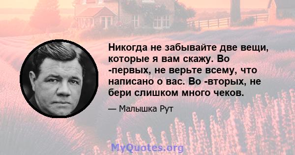 Никогда не забывайте две вещи, которые я вам скажу. Во -первых, не верьте всему, что написано о вас. Во -вторых, не бери слишком много чеков.