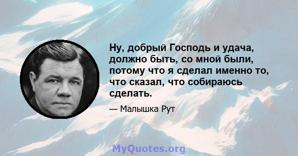 Ну, добрый Господь и удача, должно быть, со мной были, потому что я сделал именно то, что сказал, что собираюсь сделать.