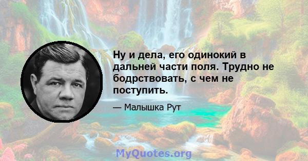 Ну и дела, его одинокий в дальней части поля. Трудно не бодрствовать, с чем не поступить.