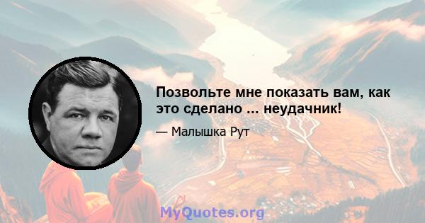 Позвольте мне показать вам, как это сделано ... неудачник!