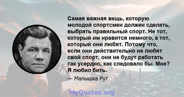 Самая важная вещь, которую молодой спортсмен должен сделать, выбрать правильный спорт. Не тот, который им нравится немного, а тот, который они любят. Потому что, если они действительно не любят свой спорт, они не будут