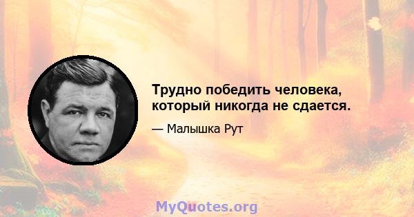 Трудно победить человека, который никогда не сдается.