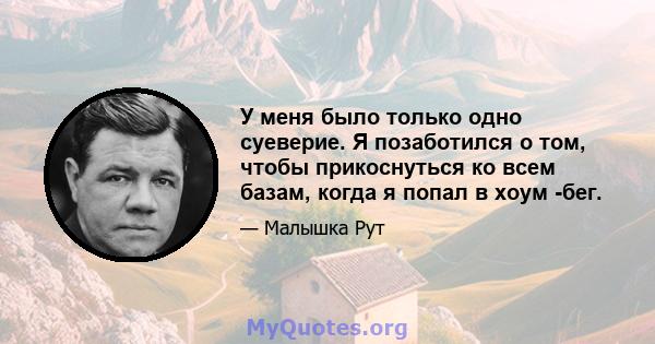 У меня было только одно суеверие. Я позаботился о том, чтобы прикоснуться ко всем базам, когда я попал в хоум -бег.