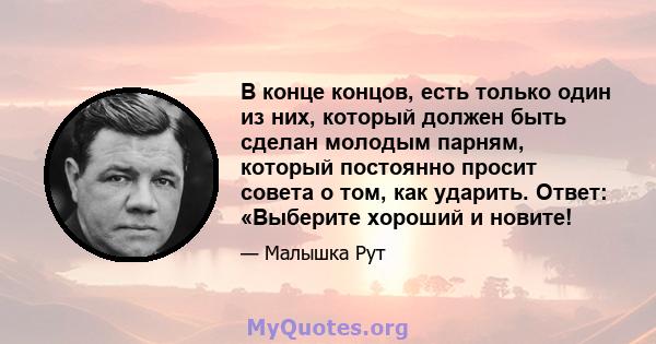 В конце концов, есть только один из них, который должен быть сделан молодым парням, который постоянно просит совета о том, как ударить. Ответ: «Выберите хороший и новите!