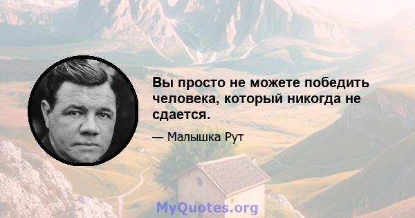 Вы просто не можете победить человека, который никогда не сдается.