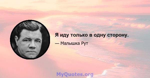 Я иду только в одну сторону.