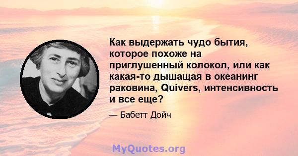 Как выдержать чудо бытия, которое похоже на приглушенный колокол, или как какая-то дышащая в океанинг раковина, Quivers, интенсивность и все еще?