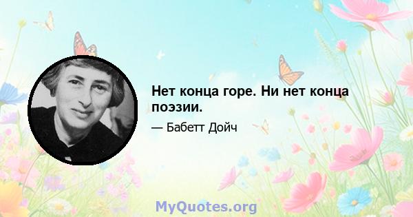 Нет конца горе. Ни нет конца поэзии.