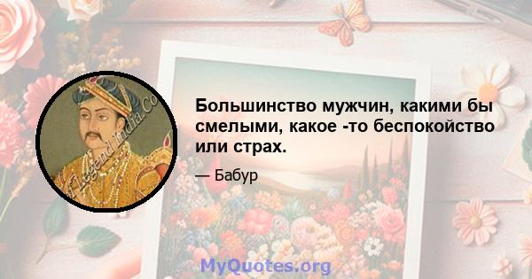 Большинство мужчин, какими бы смелыми, какое -то беспокойство или страх.