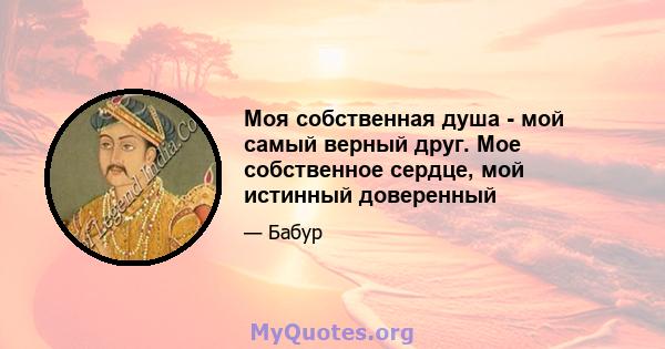 Моя собственная душа - мой самый верный друг. Мое собственное сердце, мой истинный доверенный