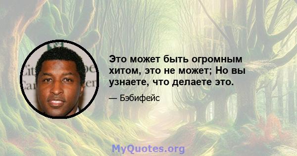 Это может быть огромным хитом, это не может; Но вы узнаете, что делаете это.