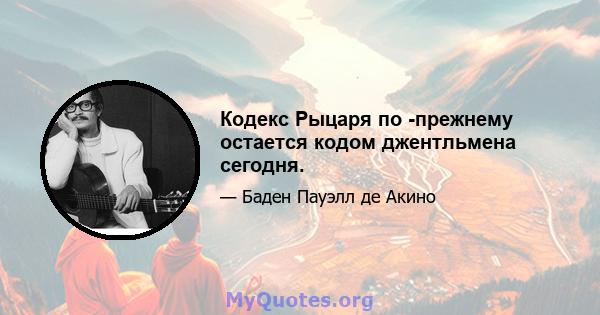 Кодекс Рыцаря по -прежнему остается кодом джентльмена сегодня.