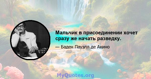 Мальчик в присоединении хочет сразу же начать разведку.