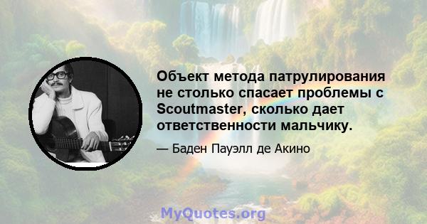 Объект метода патрулирования не столько спасает проблемы с Scoutmaster, сколько дает ответственности мальчику.