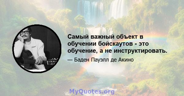 Самый важный объект в обучении бойскаутов - это обучение, а не инструктировать.