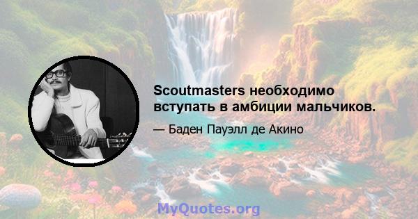 Scoutmasters необходимо вступать в амбиции мальчиков.