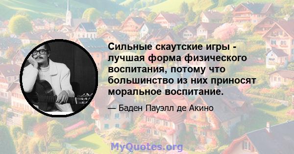 Сильные скаутские игры - лучшая форма физического воспитания, потому что большинство из них приносят моральное воспитание.