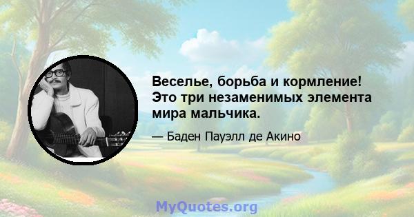 Веселье, борьба и кормление! Это три незаменимых элемента мира мальчика.