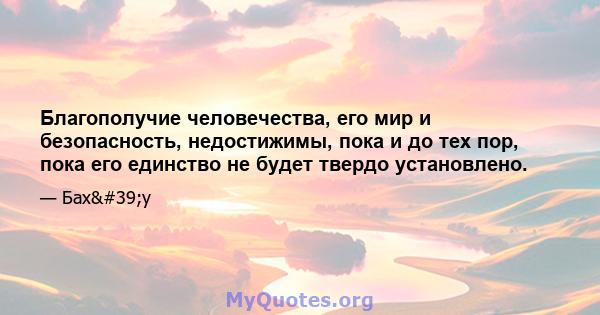 Благополучие человечества, его мир и безопасность, недостижимы, пока и до тех пор, пока его единство не будет твердо установлено.