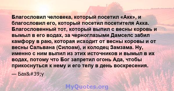 Благословил человека, который посетил «Акк», и благословил его, который посетил посетителя Акка. Благословенный тот, который выпил с весны коровь и вымыл в его водах, за черноглазыми Дамселс забил камфору в раю, которая 