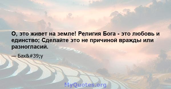 О, это живет на земле! Религия Бога - это любовь и единство; Сделайте это не причиной вражды или разногласий.