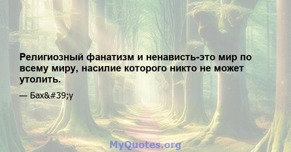 Религиозный фанатизм и ненависть-это мир по всему миру, насилие которого никто не может утолить.