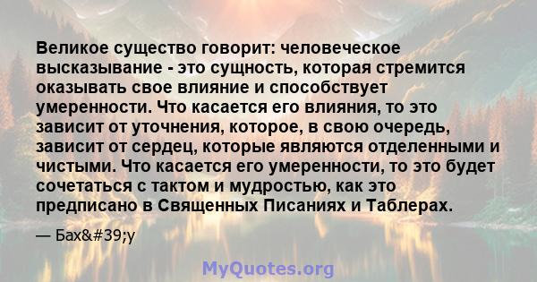 Великое существо говорит: человеческое высказывание - это сущность, которая стремится оказывать свое влияние и способствует умеренности. Что касается его влияния, то это зависит от уточнения, которое, в свою очередь,