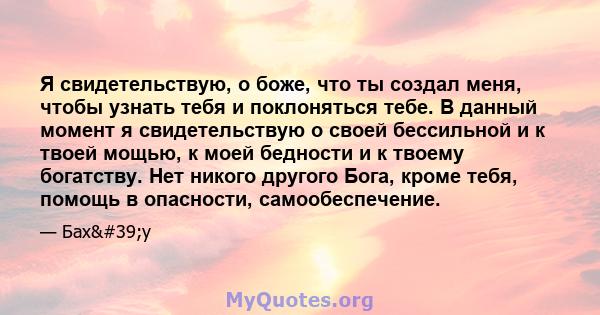 Я свидетельствую, о боже, что ты создал меня, чтобы узнать тебя и поклоняться тебе. В данный момент я свидетельствую о своей бессильной и к твоей мощью, к моей бедности и к твоему богатству. Нет никого другого Бога,