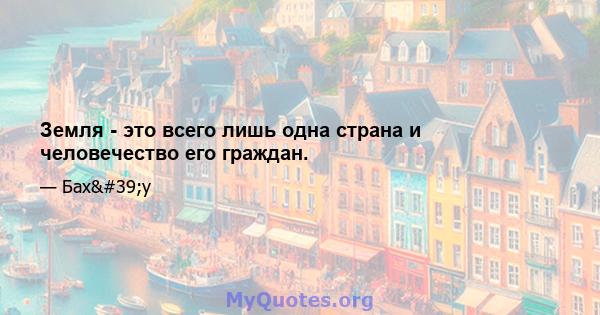 Земля - ​​это всего лишь одна страна и человечество его граждан.