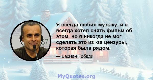 Я всегда любил музыку, и я всегда хотел снять фильм об этом, но я никогда не мог сделать это из -за цензуры, которая была рядом.