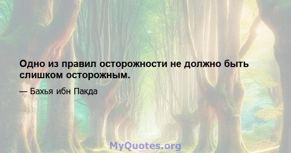 Одно из правил осторожности не должно быть слишком осторожным.