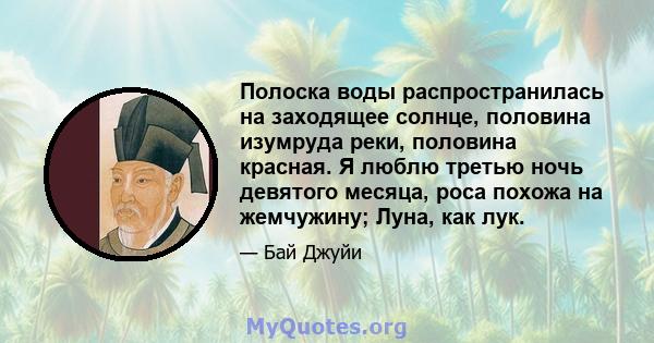 Полоска воды распространилась на заходящее солнце, половина изумруда реки, половина красная. Я люблю третью ночь девятого месяца, роса похожа на жемчужину; Луна, как лук.