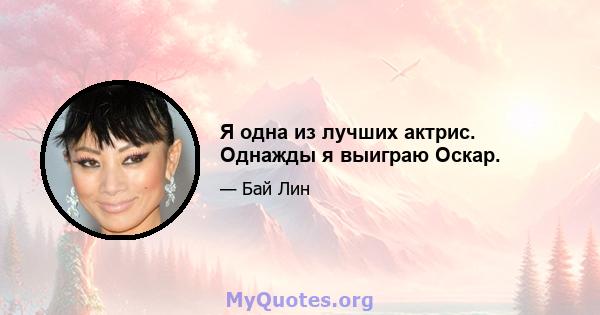 Я одна из лучших актрис. Однажды я выиграю Оскар.