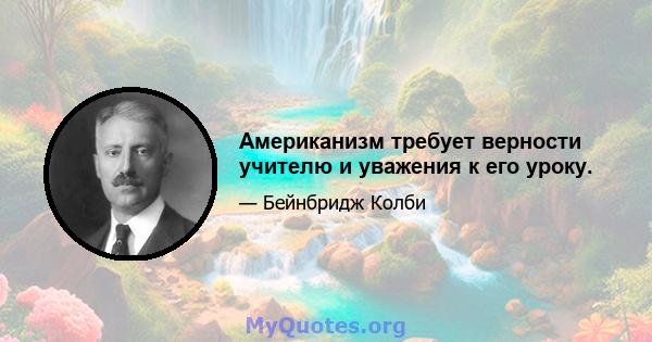 Американизм требует верности учителю и уважения к его уроку.