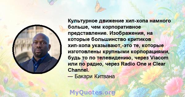 Культурное движение хип-хопа намного больше, чем корпоративное представление. Изображения, на которые большинство критиков хип-хопа указывают,-это те, которые изготовлены крупными корпорациями, будь то по телевидению,