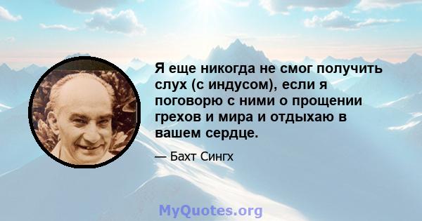 Я еще никогда не смог получить слух (с индусом), если я поговорю с ними о прощении грехов и мира и отдыхаю в вашем сердце.