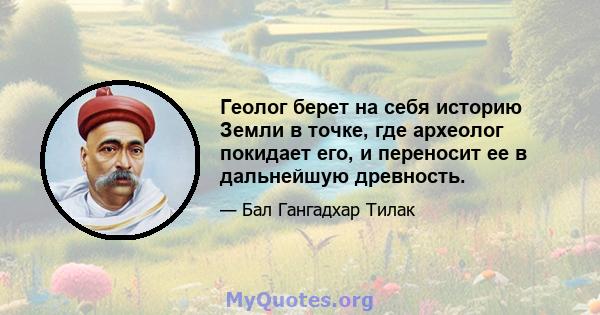 Геолог берет на себя историю Земли в точке, где археолог покидает его, и переносит ее в дальнейшую древность.